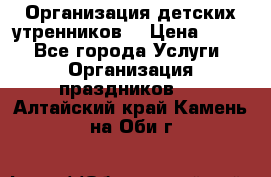 Организация детских утренников. › Цена ­ 900 - Все города Услуги » Организация праздников   . Алтайский край,Камень-на-Оби г.